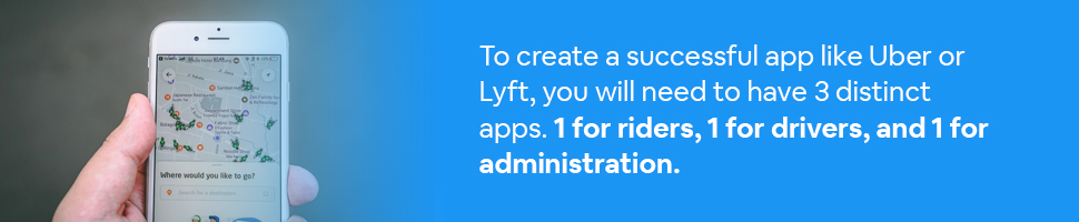 Person holding phone with ride-sharing app open with text: To create a successful app like Uber or Lyft, you will need to have 3 distinct apps. 1 for riders, 1 for drivers, and 1 for administration.