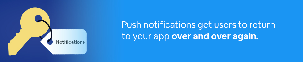 Key tagged Notifications with text: Push notifications get users to return to your app over and over again.