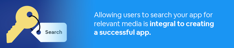 Key tagged Search with text: Allowing users to search your app for relevant media is integral to creating a successful app.
