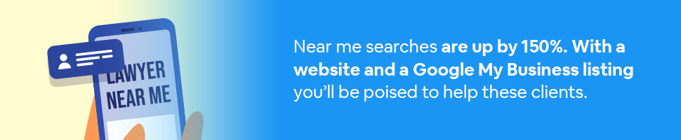 A person looking for a lawyer near them on a smartphone with text: Near me searches are up by 150%. With a website and a Google My Business listing you’ll be poised to help these clients.