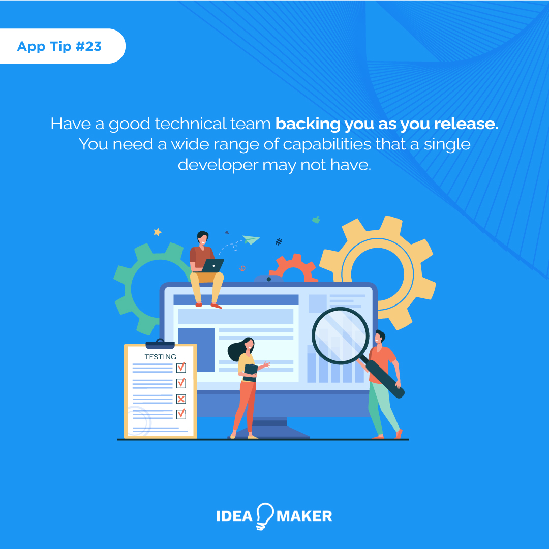 Have a good technical team backing you as you release. You need a wide range of capabilities that a single developer may not have.
