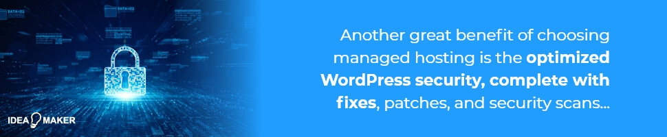 Another great benefit of choosing managed hosting is the optimized WordPress security, complete with fixes, patches, and security scans...