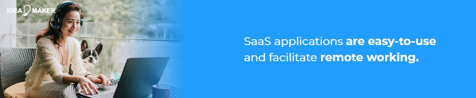 SaaS applications are easy-to-use and facilitate remote working.