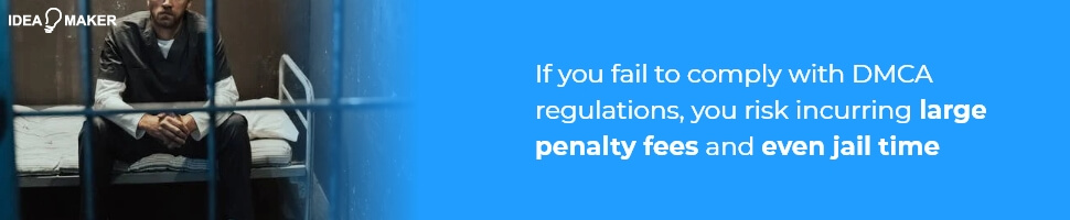 If you fail to comply with DMCA regulations, you risk incurring large penalty fees and even jail time