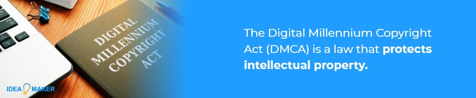 The Digital Millennium Copyright Act (DMCA) is a law that protects intellectual property.