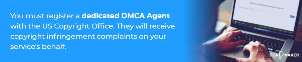 You must register a dedicated DMCA Agent with the US Copyright Office. They will receive copyright infringement complaints on your service's behalf.