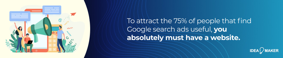 To attract the 75% of people that find Google search ads useful, you absolutely must have a website.