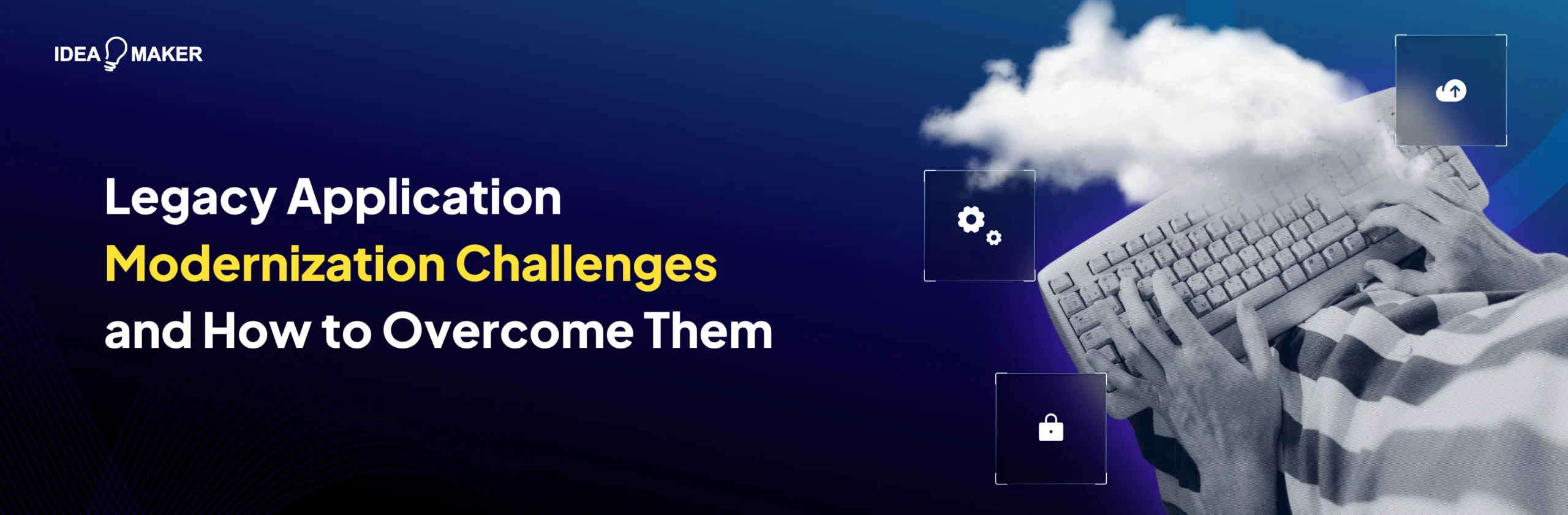 Idea Maker - Legacy Application Modernization Challenges and How to Overcome Them Wide