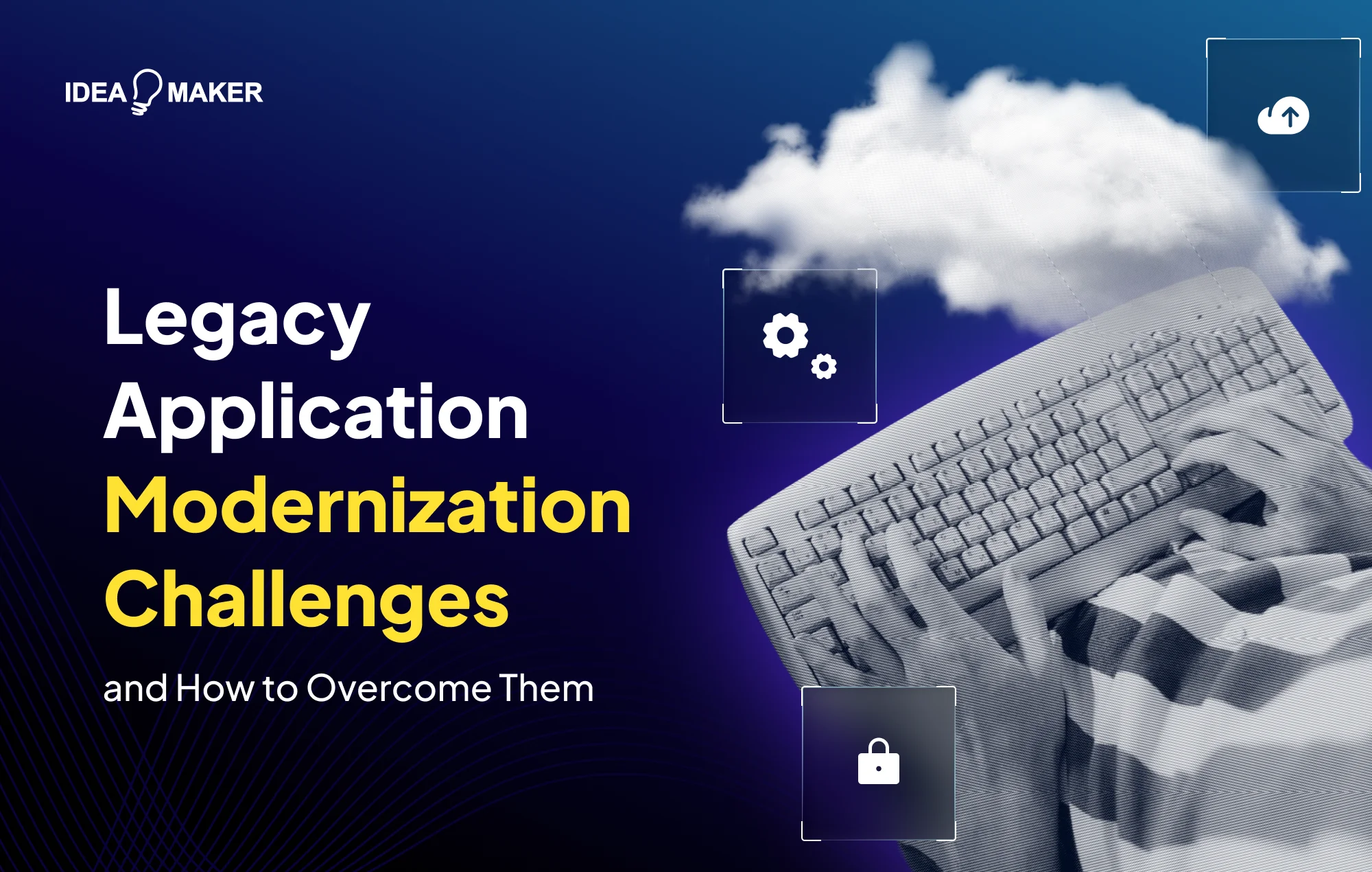 Idea Maker - Legacy Application Modernization Challenges and How to Overcome Them