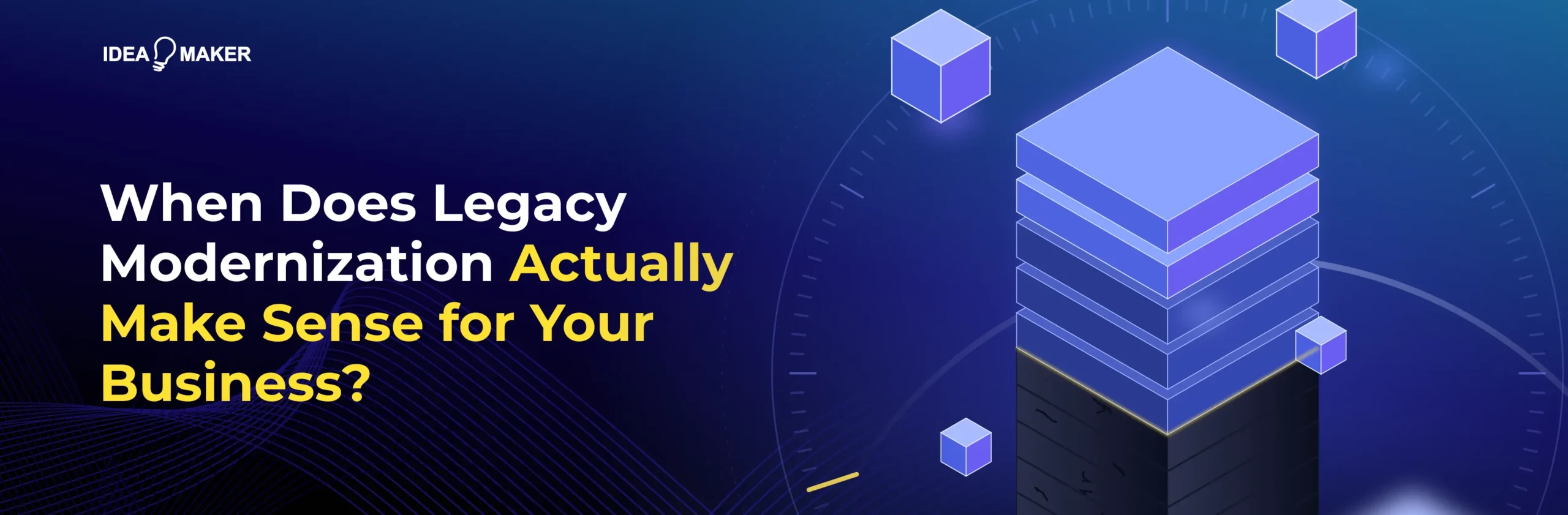 Idea Maker - When Does Legacy Modernization Actually Make Sense for Your Business Wide